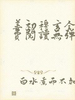 姜初穆玄全文免费阅读无弹窗笔趣阁