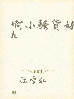 啊小骚货好紧啊h