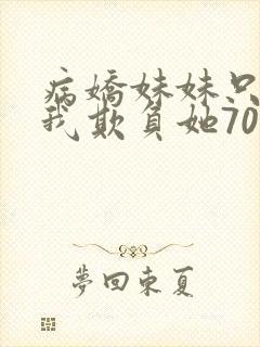 病娇妹妹只想让我欺负她70话免费阅读