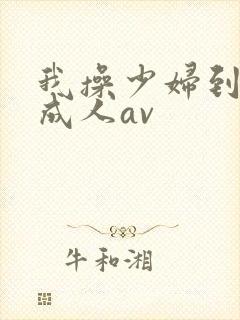 我操少妇到高潮成人av