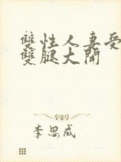 双性人妻受呻吟双腿大开