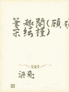 笔趣阁(顾砚池宋纭槿)