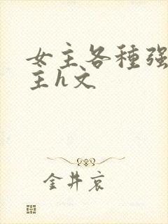 女主各种强要男主h文