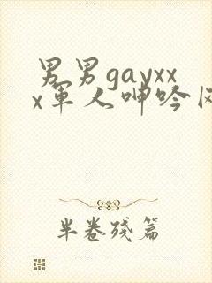 男男gayxxx军人呻吟网址