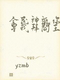 全民神祗你拜寿星我拜阎王免费阅读