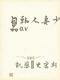 日韩人妻少妇精品av