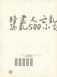精尽人亡乱肉合集乱500小说