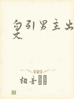 勾引男主出轨h文