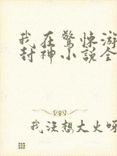 我在惊悚游戏里封神小说全文免费