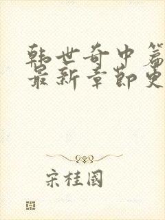 韩世奇中篇小说最新章节更新时间