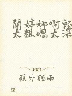 关婷娜啊轻点灬太粗嗯太深了用力了封面