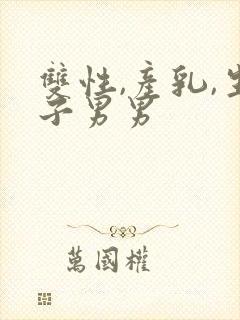 双性,产乳,生子男男封面