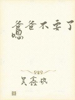 爸爸不要了嗯嗯嗯