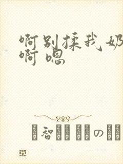 啊别揉我奶头.啊 嗯