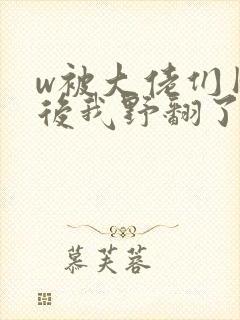 w被大佬们团宠后我野翻了》