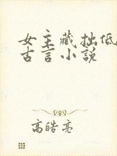 女主藏拙低调的古言小说