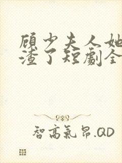 顾少夫人她又虐渣了短剧全集免费观看