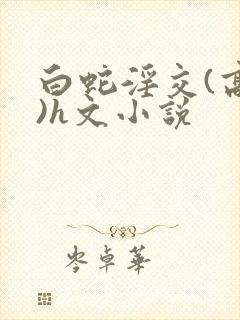 白蛇淫交(高h)h文小说