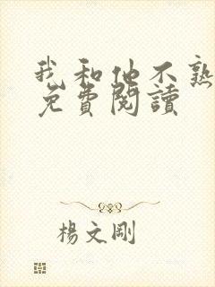 我和他不熟小说免费阅读