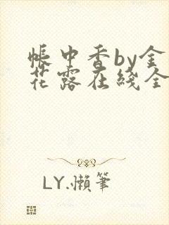 帐中香by金银花露在线全文免费阅读笔趣阁