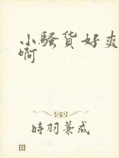 小骚货好爽啊嗯啊