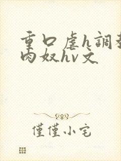 重口虐h调教h肉奴hv文