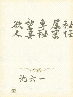 欲望专属秘书,人妻秘密任务