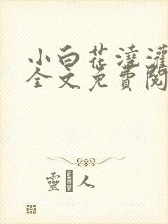 小白花浇灌日常全文免费阅读