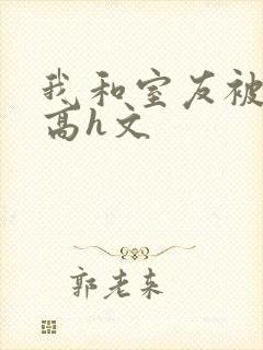 我和室友被调教高h文