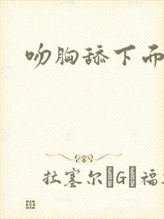 吻胸舔下面小说