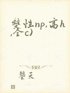 双性np,高h,全c)