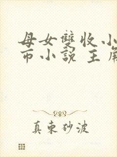 母女双收小说都市小说 主角姓羽