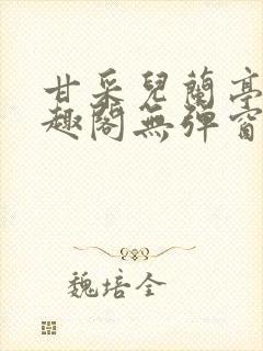 甘采儿兰亭舟笔趣阁无弹窗