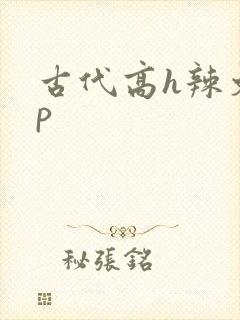 古代高h辣文np