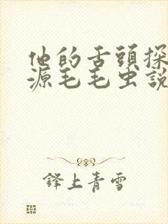 他的舌头探进蜜源毛毛虫说说视频