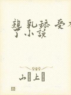 亲 乳舔 受不了小说