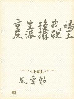 重生后我娇养了反派摄政王免费阅读