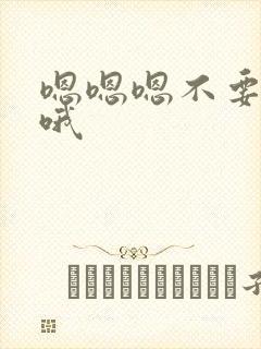 嗯嗯嗯不要哦哦哦