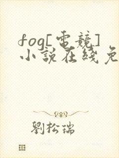fog[电竞]小说在线免费阅读完整版