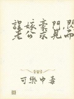 误嫁豪门,闪婚老公求见面新章节