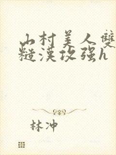 山村美人双性受糙汉攻强h