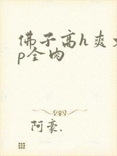佛子高h爽文np全肉封面
