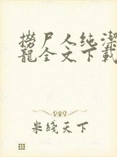 捞尸人纯洁滴小龙全文下载