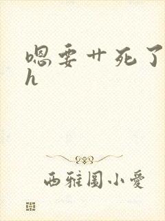 嗯要艹死了啊高h