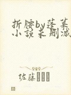 折腰by蓬莱客小说未删减版免费阅读