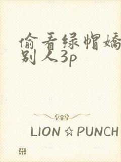偷看绿帽娇妻和别人3p