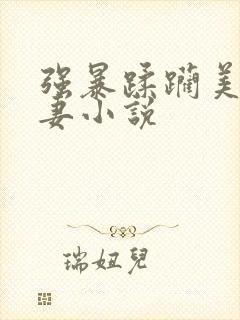 强暴蹂躏美丽人妻小说
