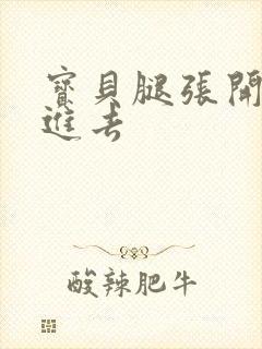 宝贝腿张开我要进去