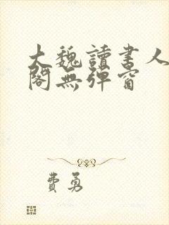 大魏读书人笔趣阁无弹窗