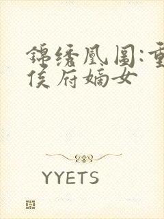 锦绣凰图:重生侯府嫡女